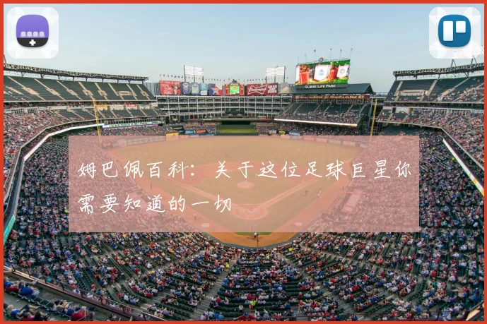 姆巴佩百科:关于这位足球巨星你需要知道的一切