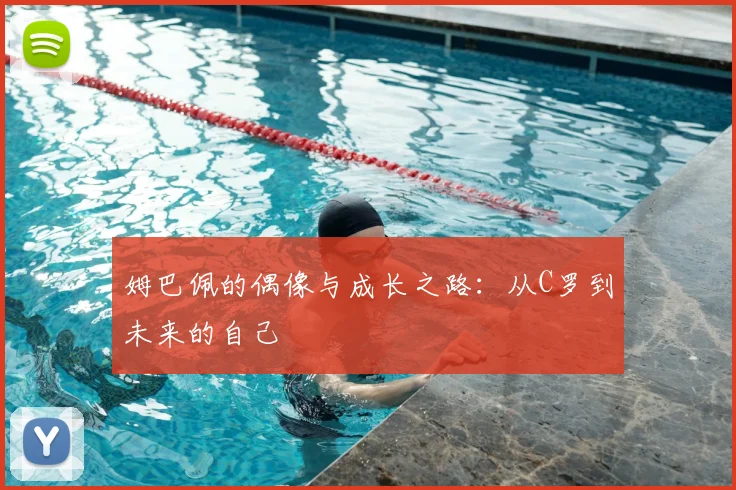 姆巴佩的偶像与成长之路:从C罗到未来的自己