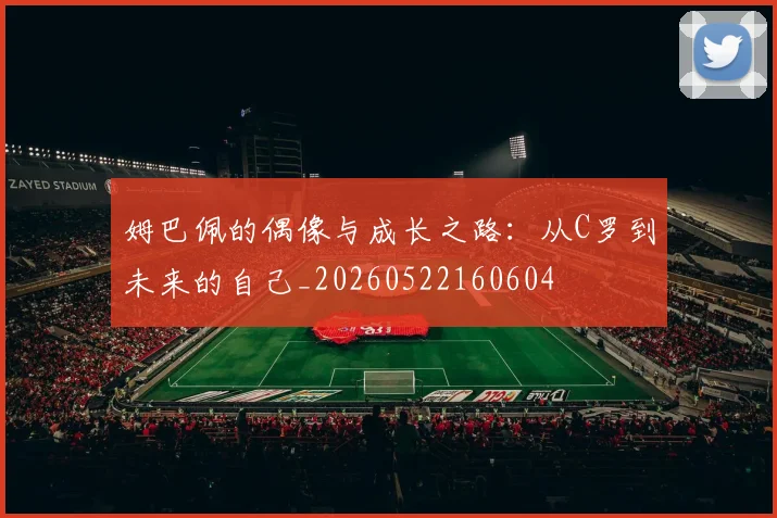 姆巴佩的偶像与成长之路:从C罗到未来的自己_20260522160604
