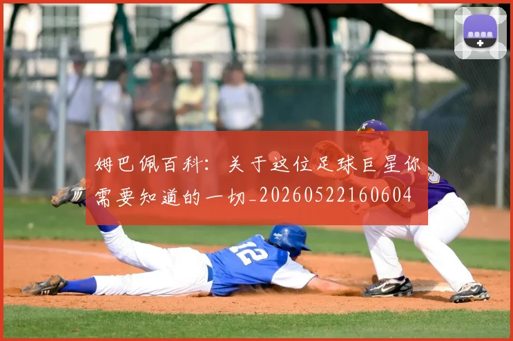 姆巴佩百科：关于这位足球巨星你需要知道的一切_20260522160604